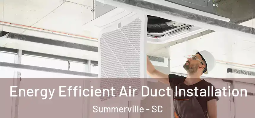 Energy Efficient Air Duct Installation Summerville - SC